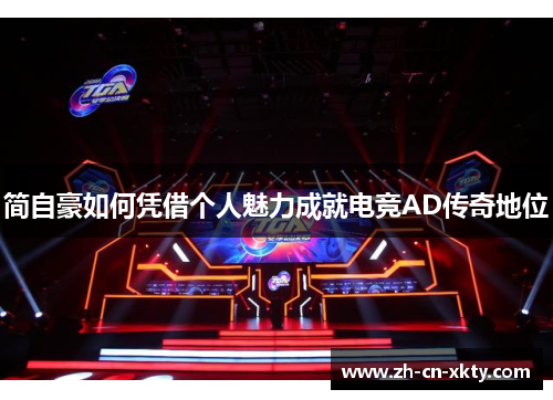 简自豪如何凭借个人魅力成就电竞AD传奇地位