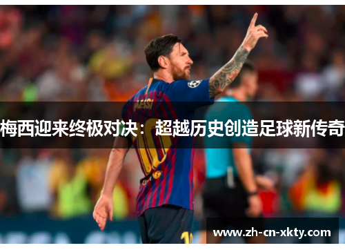 梅西迎来终极对决：超越历史创造足球新传奇