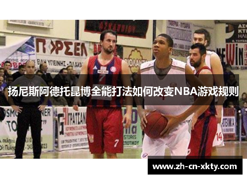 扬尼斯阿德托昆博全能打法如何改变NBA游戏规则