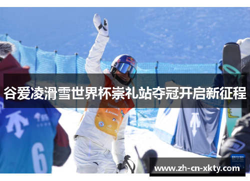 谷爱凌滑雪世界杯崇礼站夺冠开启新征程