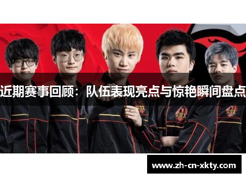 近期赛事回顾：队伍表现亮点与惊艳瞬间盘点