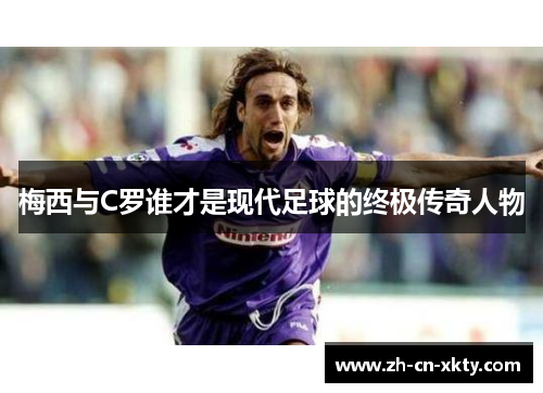 梅西与C罗谁才是现代足球的终极传奇人物