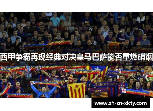 西甲争霸再现经典对决皇马巴萨能否重燃硝烟