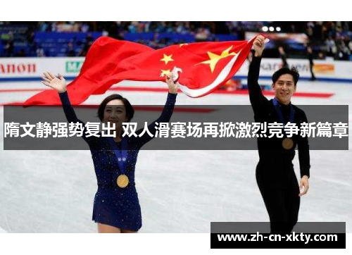 隋文静强势复出 双人滑赛场再掀激烈竞争新篇章