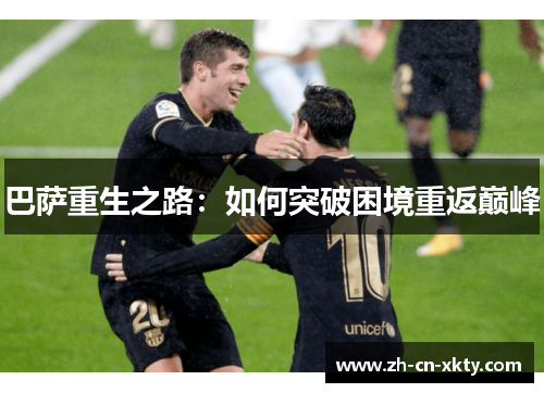 巴萨重生之路：如何突破困境重返巅峰