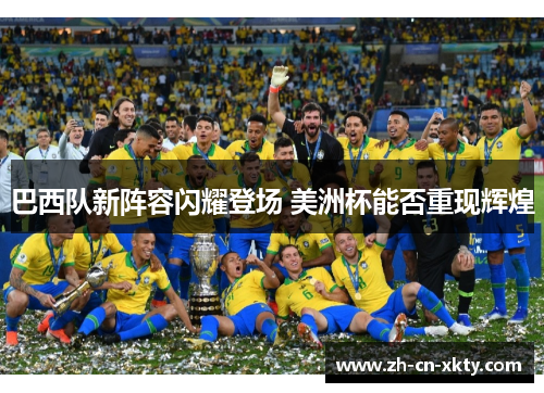 巴西队新阵容闪耀登场 美洲杯能否重现辉煌