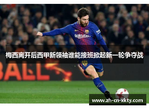 梅西离开后西甲新领袖谁能接班掀起新一轮争夺战