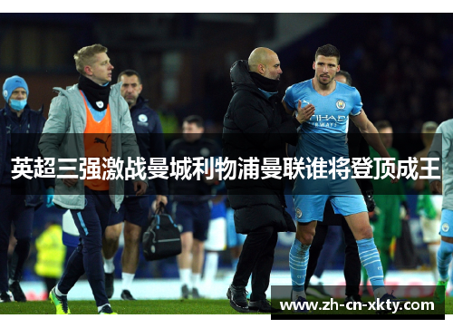 英超三强激战曼城利物浦曼联谁将登顶成王