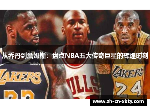 从乔丹到詹姆斯：盘点NBA五大传奇巨星的辉煌时刻