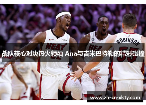 战队核心对决热火领袖 Ana与吉米巴特勒的精彩碰撞
