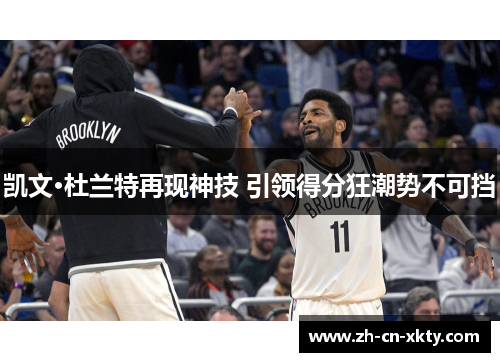 凯文·杜兰特再现神技 引领得分狂潮势不可挡