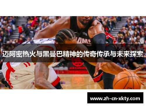 迈阿密热火与黑曼巴精神的传奇传承与未来探索