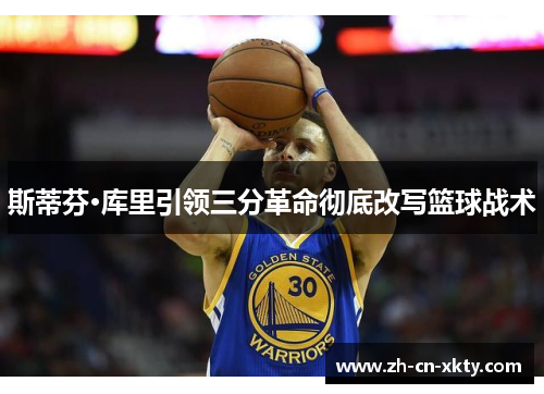 斯蒂芬·库里引领三分革命彻底改写篮球战术