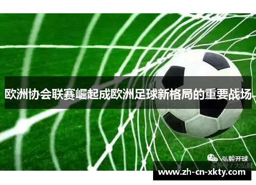 欧洲协会联赛崛起成欧洲足球新格局的重要战场