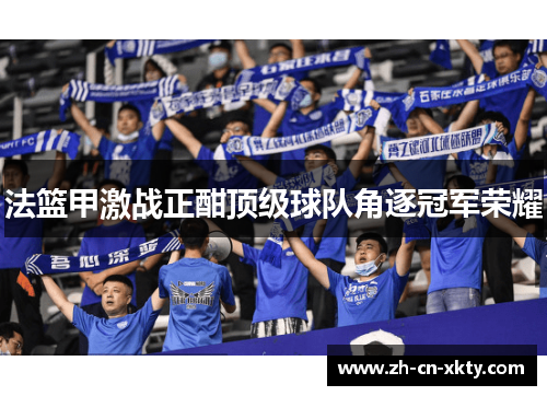 法篮甲激战正酣顶级球队角逐冠军荣耀