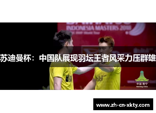 苏迪曼杯：中国队展现羽坛王者风采力压群雄