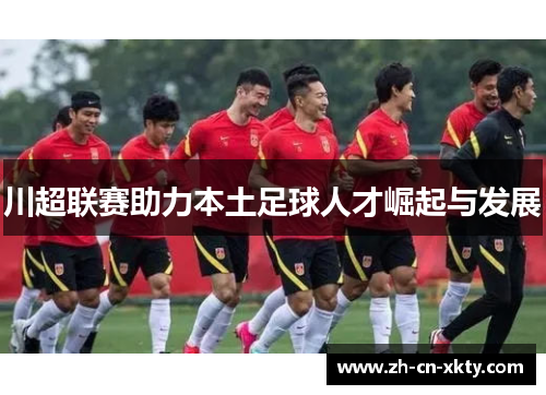 川超联赛助力本土足球人才崛起与发展