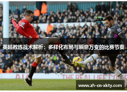 英超教练战术解析：多样化布局与瞬息万变的比赛节奏