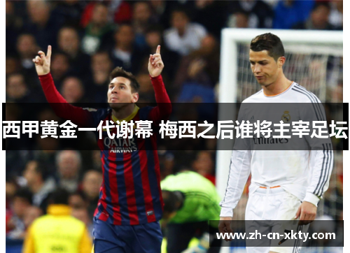 西甲黄金一代谢幕 梅西之后谁将主宰足坛