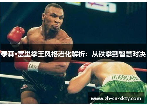 泰森·富里拳王风格进化解析：从铁拳到智慧对决