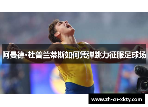 阿曼德·杜普兰蒂斯如何凭弹跳力征服足球场