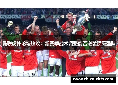 曼联虎扑论坛热议：新赛季战术调整能否逆袭顶级强队