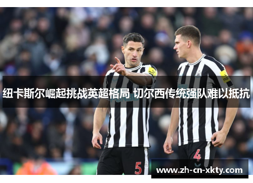 纽卡斯尔崛起挑战英超格局 切尔西传统强队难以抵抗