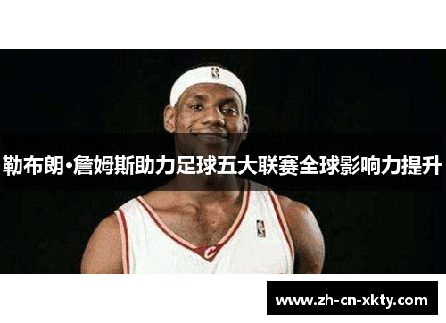 勒布朗·詹姆斯助力足球五大联赛全球影响力提升