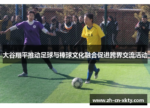 大谷翔平推动足球与棒球文化融合促进跨界交流活动
