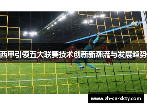 西甲引领五大联赛技术创新新潮流与发展趋势