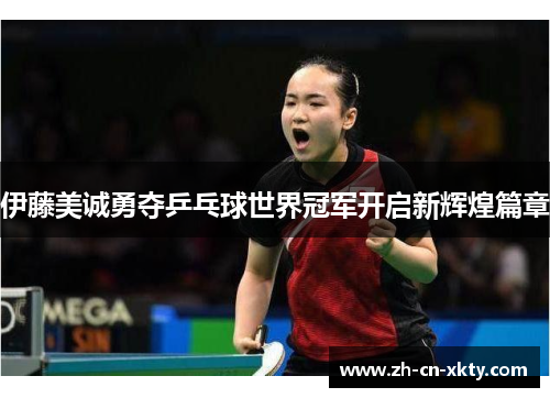 伊藤美诚勇夺乒乓球世界冠军开启新辉煌篇章