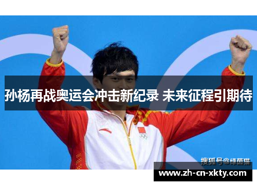 孙杨再战奥运会冲击新纪录 未来征程引期待